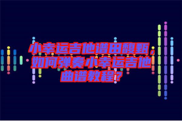 小幸運吉他譜田馥甄，如何彈奏小幸運吉他曲譜教程？