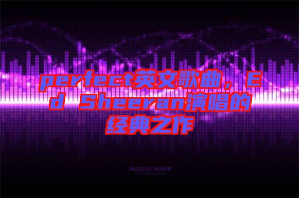 perfect英文歌曲，Ed Sheeran演唱的經(jīng)典之作