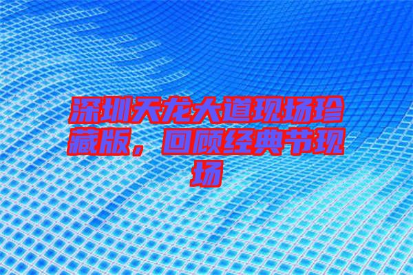 深圳天龍大道現場珍藏版,回顧經典節現場