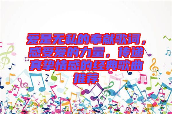 愛是無私的奉獻(xiàn)歌詞,感受愛的力量,傳遞真摯情感的經(jīng)典歌曲推薦