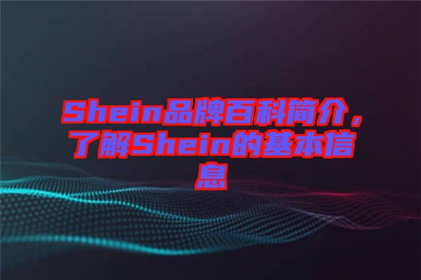 Shein品牌百科簡介，了解Shein的基本信息