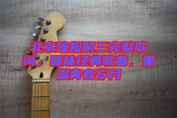北京晚報陰三完整歌詞，回味經(jīng)典歌曲，重溫青春歲月
