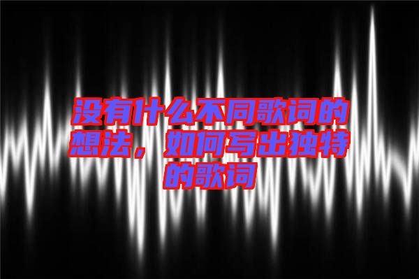 沒有什么不同歌詞的想法，如何寫出獨(dú)特的歌詞
