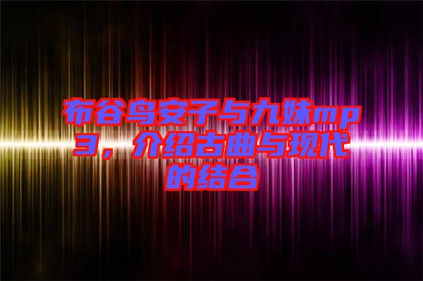 布谷鳥安子與九妹mp3,介紹古曲與現(xiàn)代的結(jié)合
