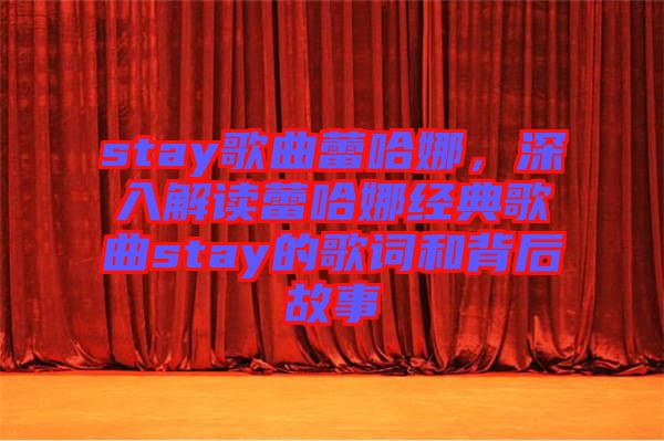 stay歌曲蕾哈娜，深入解讀蕾哈娜經典歌曲stay的歌詞和背后故事