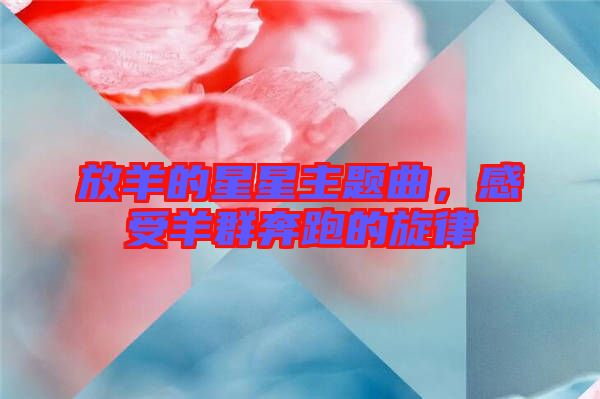 放羊的星星主題曲,感受羊群奔跑的旋律