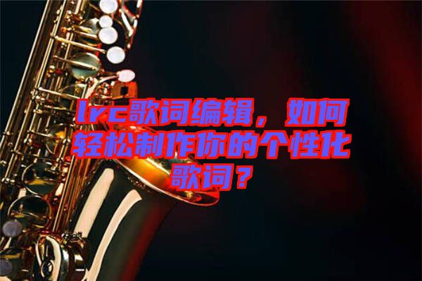 lrc歌詞編輯，如何輕松制作你的個性化歌詞？