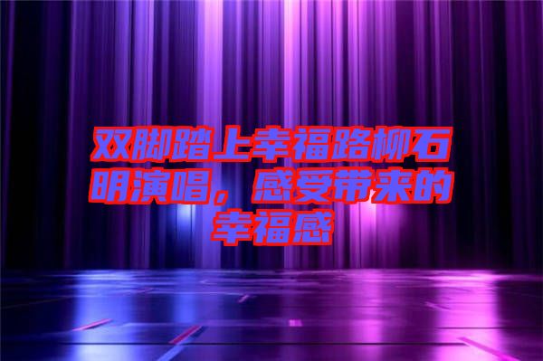 雙腳踏上幸福路柳石明演唱，感受帶來的幸福感