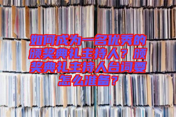 如何成為一名優(yōu)秀的頒獎典禮主持人？頒獎典禮主持人臺詞要怎么準備？