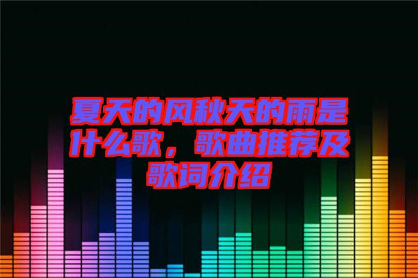 夏天的風(fēng)秋天的雨是什么歌,歌曲推薦及歌詞介紹