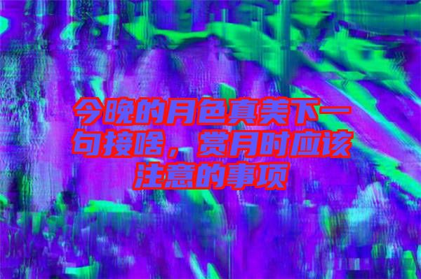 今晚的月色真美下一句接啥,賞月時(shí)應(yīng)該注意的事項(xiàng)