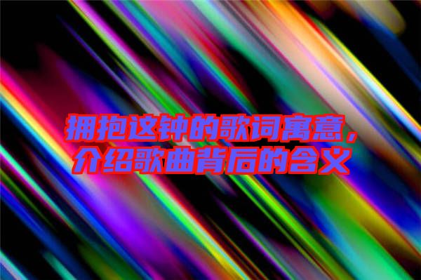 擁抱這鐘的歌詞寓意,介紹歌曲背后的含義
