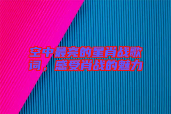 空中最亮的星肖戰歌詞，感受肖戰的魅力