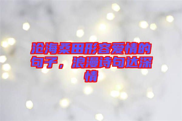 滄海桑田形容愛情的句子,浪漫詩句達深情