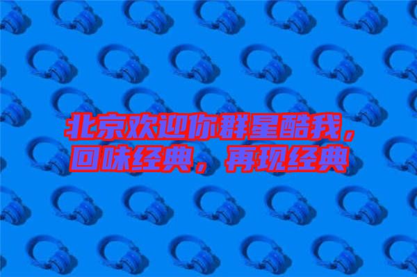 北京歡迎你群星酷我，回味經(jīng)典，再現(xiàn)經(jīng)典