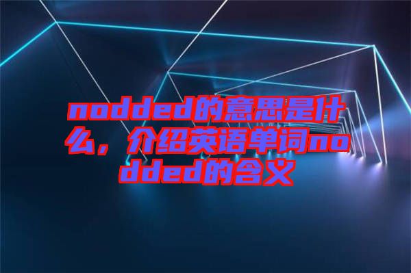 nodded的意思是什么,介紹英語單詞nodded的含義