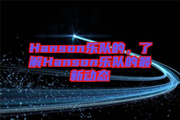 Hanson樂隊的,了解Hanson樂隊的最新動態