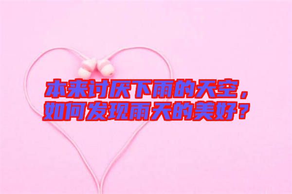 本來討厭下雨的天空，如何發現雨天的美好？