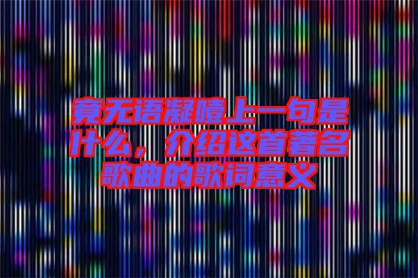 竟無語凝噎上一句是什么,介紹這首著名歌曲的歌詞意義