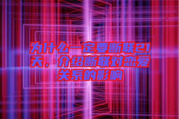 為什么一定要斷聯21天，介紹斷聯對戀愛關系的影響