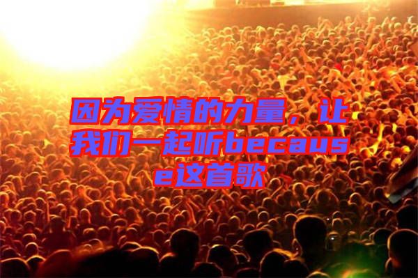 因為愛情的力量,讓我們一起聽because這首歌