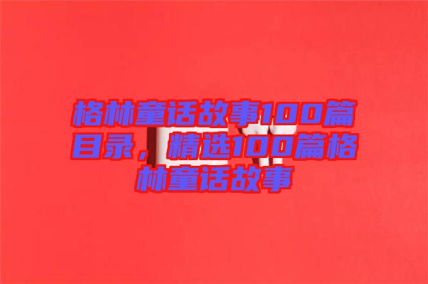 格林童話故事100篇目錄，精選100篇格林童話故事