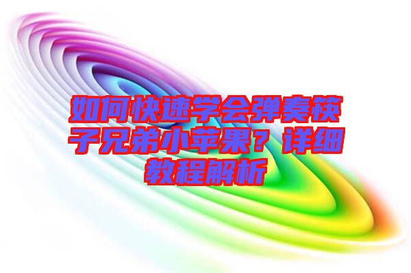 如何快速學會彈奏筷子兄弟小蘋果?詳細教程解析