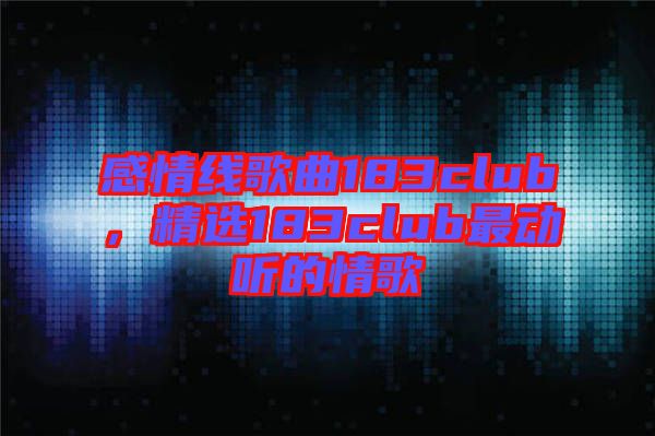 感情線歌曲183club，精選183club最動(dòng)聽(tīng)的情歌