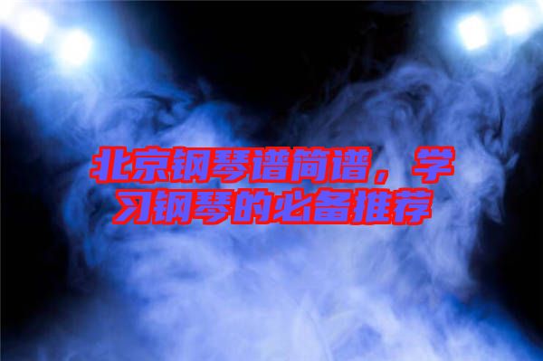 北京鋼琴譜簡(jiǎn)譜，學(xué)習(xí)鋼琴的必備推薦