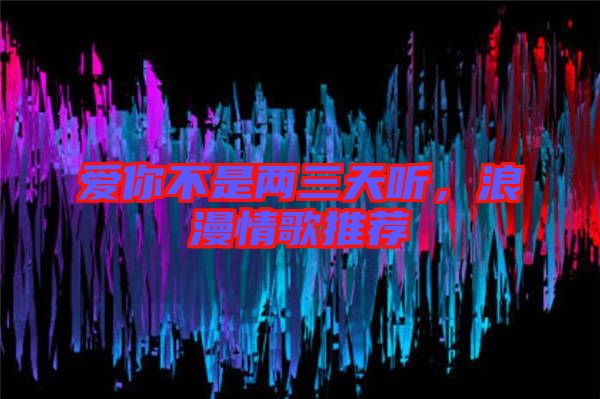 愛你不是兩三天聽，浪漫情歌推薦