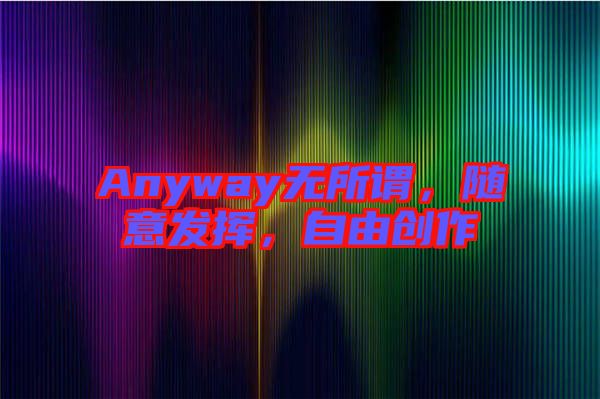 Anyway無所謂,隨意發揮,自由創作