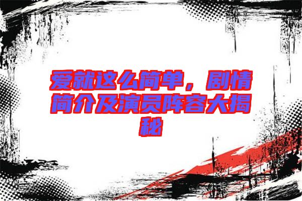 愛就這么簡單,劇情簡介及演員陣容大揭秘