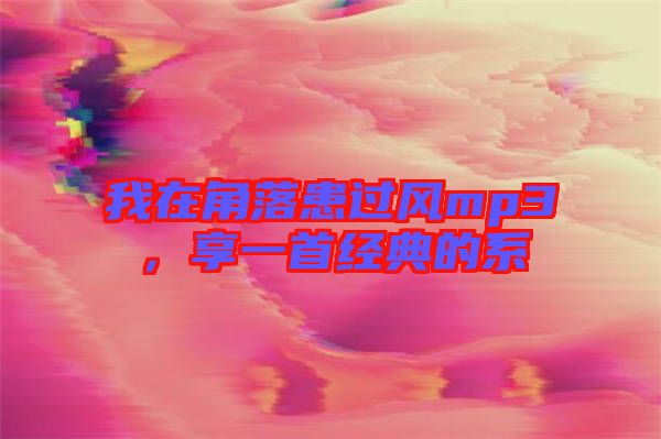 我在角落患過風mp3，享一首經典的系