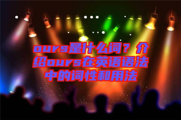 ours是什么詞?介紹ours在英語(yǔ)語(yǔ)法中的詞性和用法