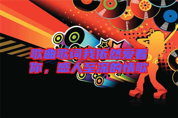歌曲歌詞我依然愛著你，感人至深的情歌
