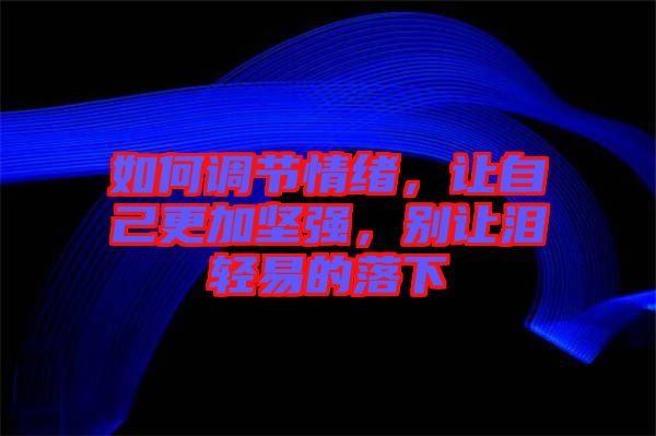 如何調節(jié)情緒，讓自己更加堅強，別讓淚輕易的落下