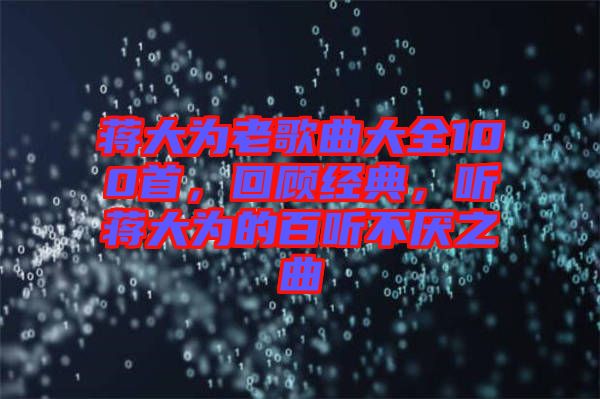 蔣大為老歌曲大全100首，回顧經典，聽蔣大為的百聽不厭之曲