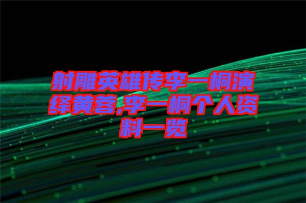 射雕英雄傳李一桐演繹黃蓉,李一桐個人資料一覽