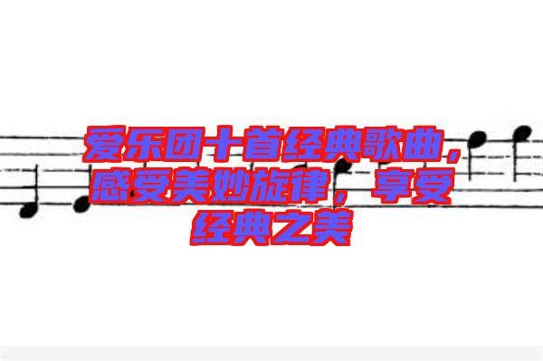 愛樂團十首經典歌曲,感受美妙旋律,享受經典之美