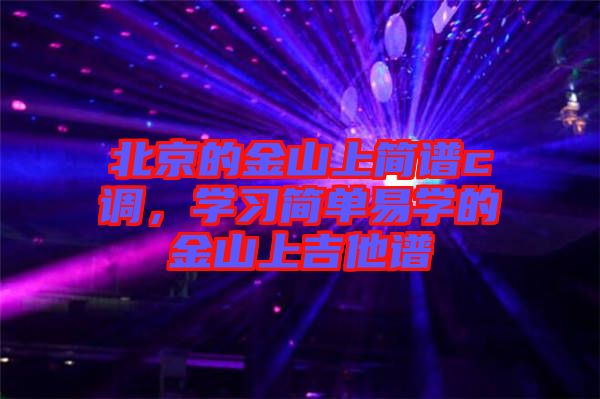 北京的金山上簡(jiǎn)譜c調(diào),學(xué)習(xí)簡(jiǎn)單易學(xué)的金山上吉他譜
