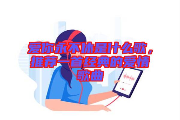 愛你永不休是什么歌，推薦一首經典的愛情歌曲