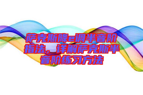 薩克斯降e調(diào)半音階指法,詳解薩克斯半音階練習方法