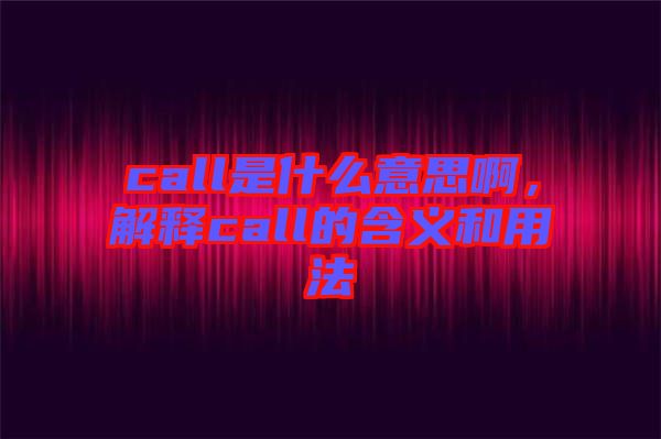 call是什么意思啊，解釋call的含義和用法