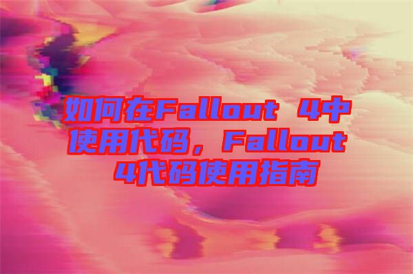 如何在Fallout 4中使用代碼，Fallout 4代碼使用指南