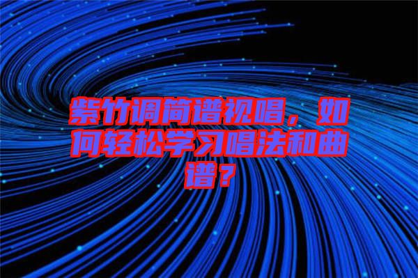 紫竹調(diào)簡(jiǎn)譜視唱,如何輕松學(xué)習(xí)唱法和曲譜?