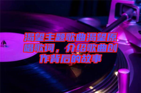 渴望主題歌曲渴望原唱歌詞，介紹歌曲創作背后的故事