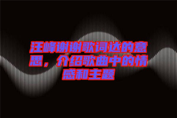 汪峰謝謝歌詞達的意思，介紹歌曲中的情感和主題