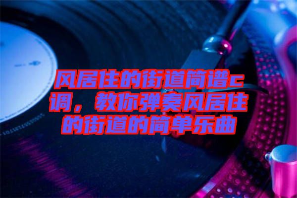 風居住的街道簡譜c調,教你彈奏風居住的街道的簡單樂曲
