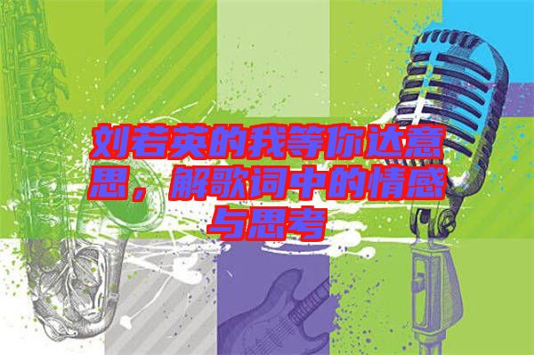 劉若英的我等你達意思,解歌詞中的情感與思考