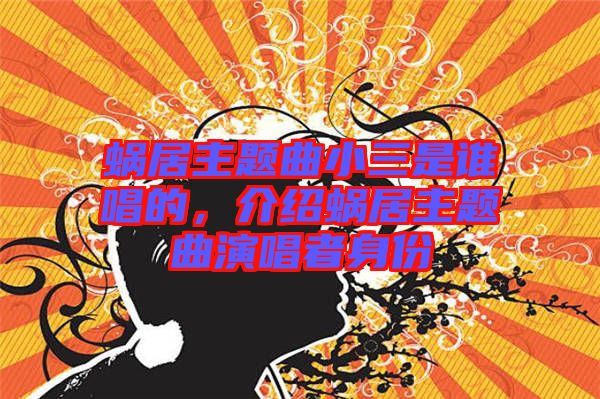 蝸居主題曲小三是誰唱的,介紹蝸居主題曲演唱者身份